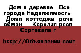 Дом в деревне - Все города Недвижимость » Дома, коттеджи, дачи обмен   . Карелия респ.,Сортавала г.